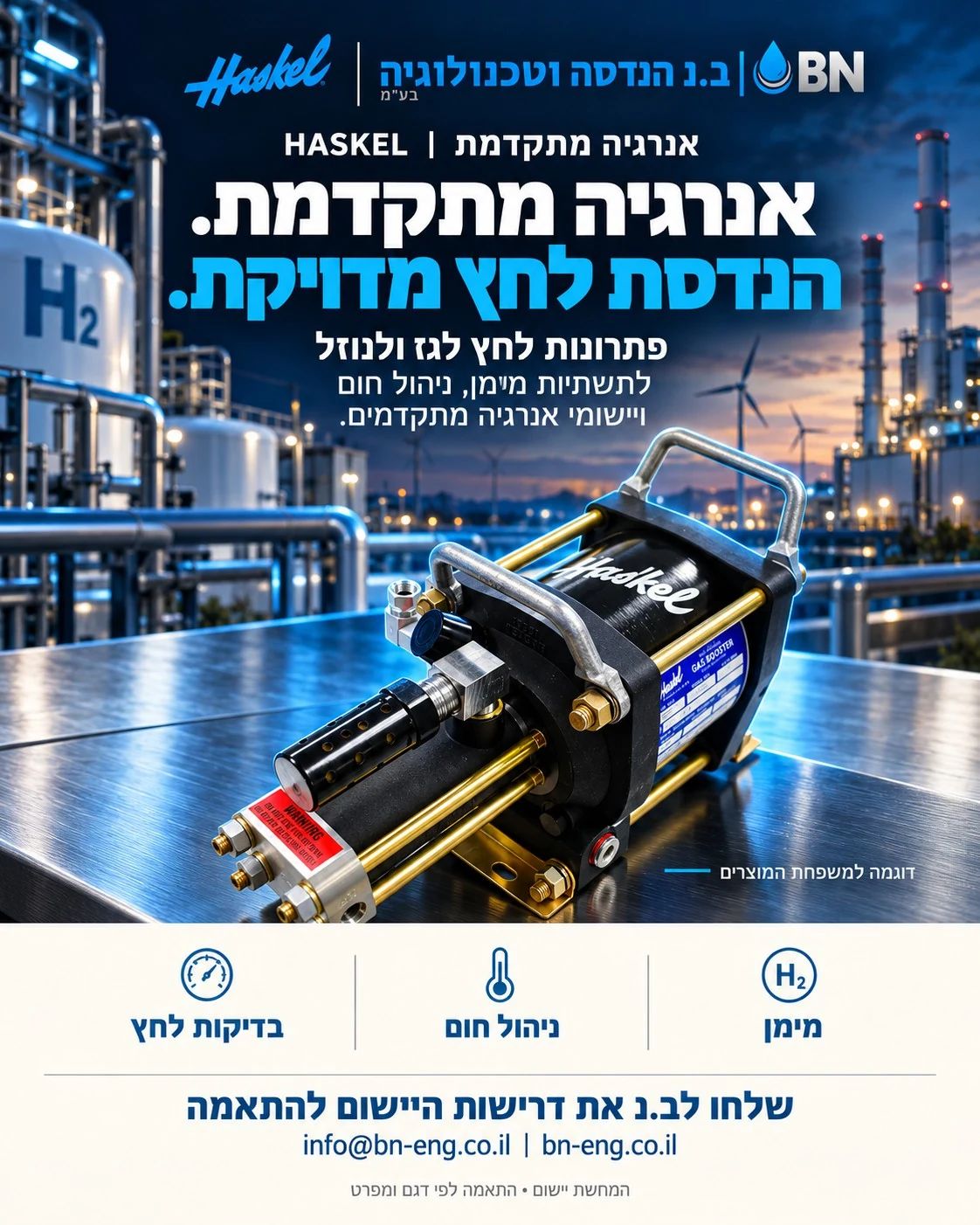 מודעת ב.נ ו־Haskel בנושא אנרגיה מתקדמת. אנרגיה מתקדמת. הנדסת לחץ מדויקת. פתרונות לחץ לגז ולנוזל. לתשתיות מימן, ניהול חום ויישומי אנרגיה מתקדמים. המחשת יישום; התאמה לפי דגם ומפרט.