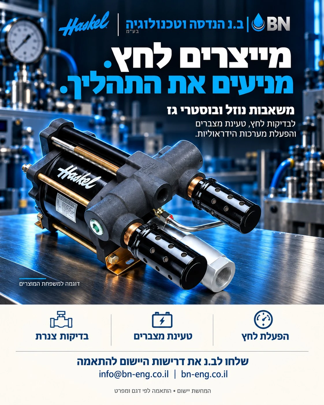 מודעת ב.נ ו־Haskel בנושא מערכות הידראוליות. מייצרים לחץ. מניעים את התהליך. משאבות נוזל ובוסטרי גז. לבדיקות לחץ, טעינת מצברים והפעלת מערכות הידראוליות. המחשת יישום; התאמה לפי דגם ומפרט.