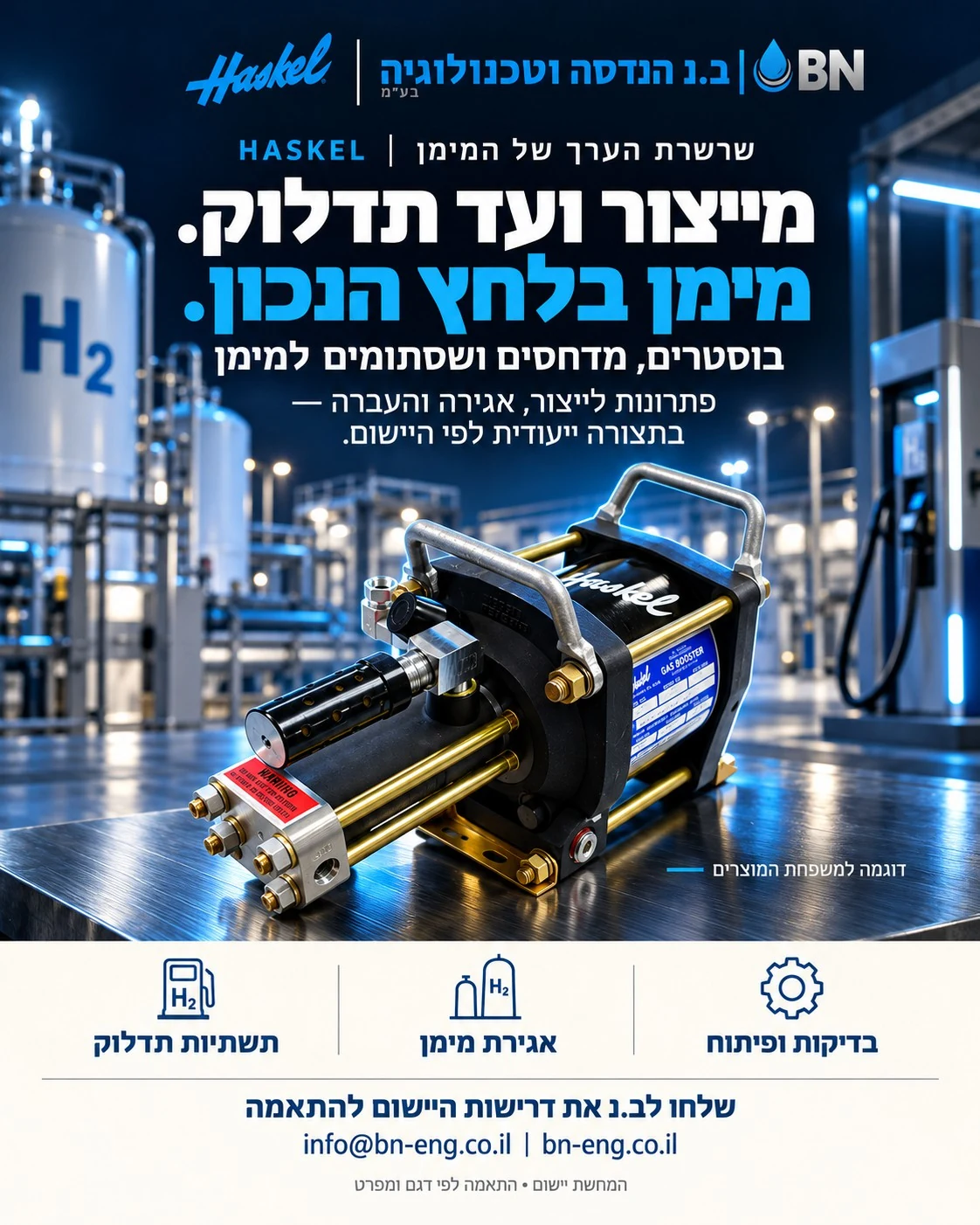 מודעת ב.נ ו־Haskel בנושא שרשרת הערך של המימן. מייצור ועד תדלוק. מימן בלחץ הנכון. בוסטרים, מדחסים ושסתומים למימן. פתרונות לייצור, אגירה והעברה — בתצורה ייעודית לפי היישום. המחשת יישום; התאמה לפי דגם ומפרט.