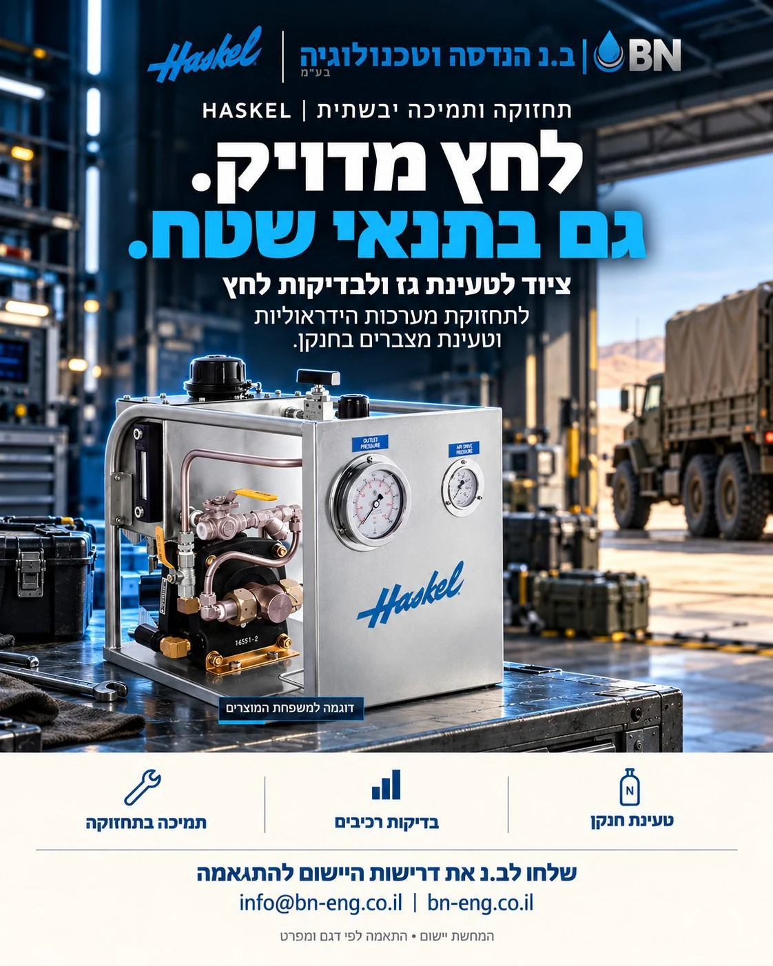 מודעת ב.נ ו־Haskel בנושא תחזוקה ותמיכה יבשתית. לחץ מדויק. גם בתנאי שטח. ציוד לטעינת גז ולבדיקות לחץ. לתחזוקת מערכות הידראוליות וטעינת מצברים בחנקן. המחשת יישום; התאמה לפי דגם ומפרט.