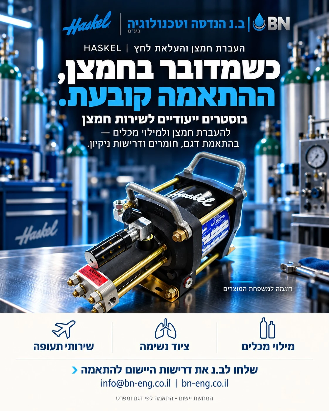 מודעת ב.נ ו־Haskel בנושא העברת חמצן והעלאת לחץ. כשמדובר בחמצן, ההתאמה קובעת. בוסטרים ייעודיים לשירות חמצן. להעברת חמצן ולמילוי מכלים — בהתאמת דגם, חומרים ודרישות ניקיון. המחשת יישום; התאמה לפי דגם ומפרט.